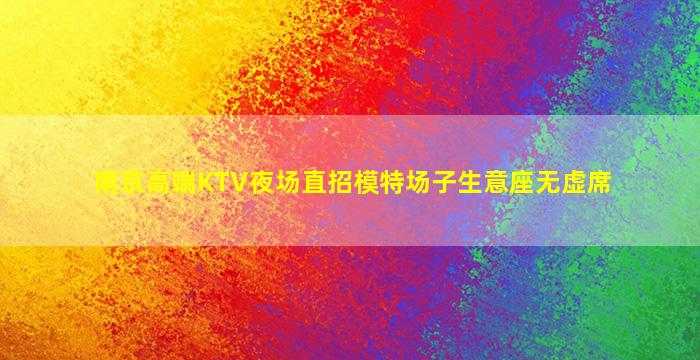 南京高端KTV夜场直招模特场子生意座无虚席